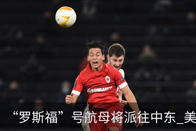 “罗斯福”号航母将派往中东 美在中东将增兵约万人