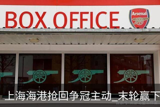 上海海港抢回争冠主动 末轮赢下津门虎即可卫冕