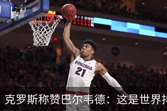 克罗斯称赞巴尔韦德：这是世界排名前三的球员