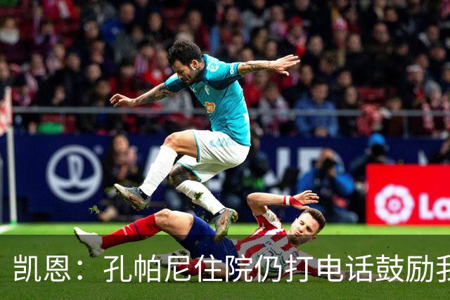 凯恩：孔帕尼住院仍打电话鼓励我，希望金球奖给他带来能量