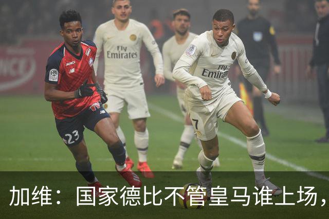 加维：国家德比不管皇马谁上场，我都会全力以赴争胜