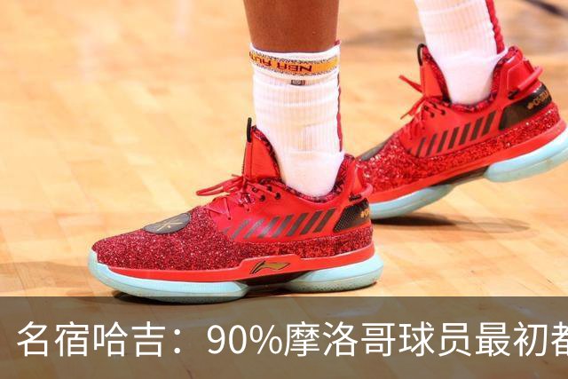 名宿哈吉：90%摩洛哥球员最初都来自欧洲，不适应非洲赛场
