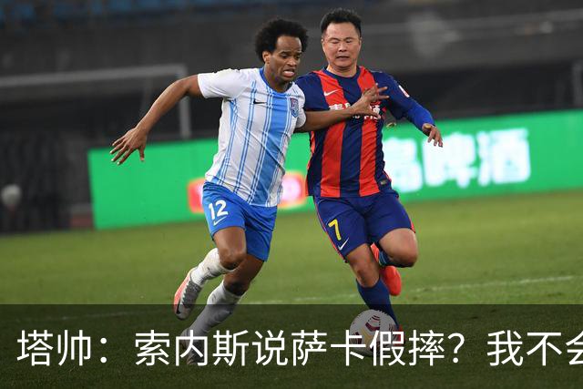 塔帅：索内斯说萨卡假摔？我不会对任何个人主观观点发表评价