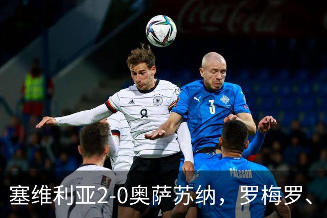 塞维利亚2-0奥萨苏纳，罗梅罗、科雷亚破门，福法纳助攻双响
