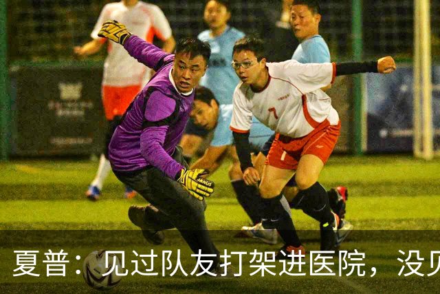 夏普：见过队友打架进医院，没见过阿里纳斯式拔枪