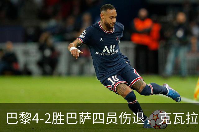 巴黎4-2胜巴萨四员伤退，克瓦拉茨赫利亚恐赛季报销