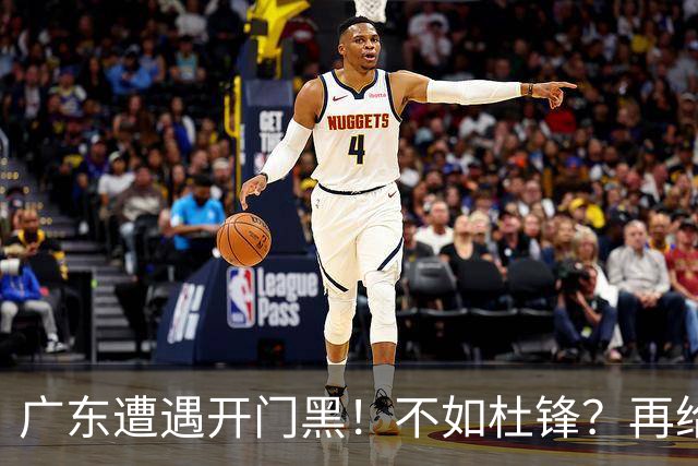 广东遭遇开门黑！不如杜锋？再给新教练一点时间吧