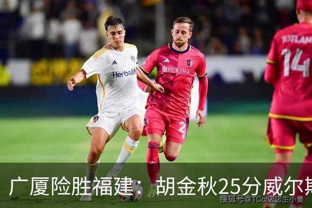 广厦险胜福建：胡金秋25分威尔斯首秀21+8 邹阳25+7+7断