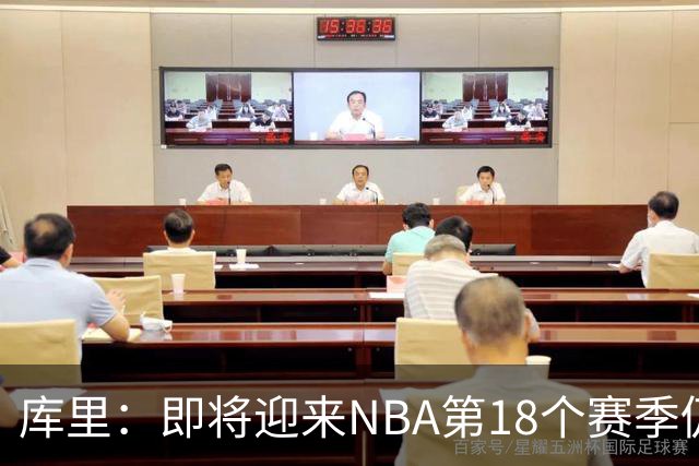 库里：即将迎来NBA第18个赛季仍心怀感激 中国行期间也要坚持训练