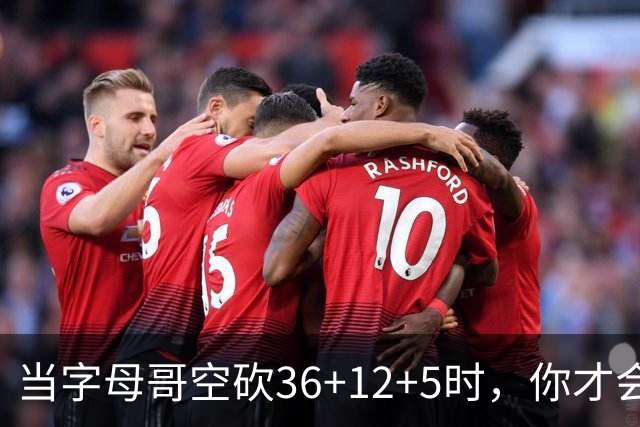 当字母哥空砍36+12+5时，你才会发现詹姆斯的远见之处