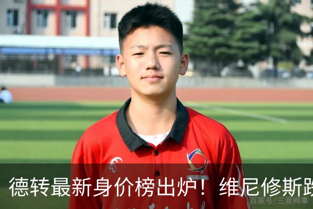 德转最新身价榜出炉！维尼修斯跌出前九 英超仅有哈兰德撑场面