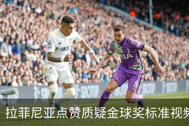 拉菲尼亚点赞质疑金球奖标准视频：凯恩获奖引争议