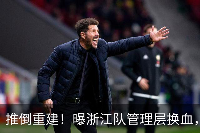 推倒重建！曝浙江队管理层换血，主帅下课，大批球员将被换