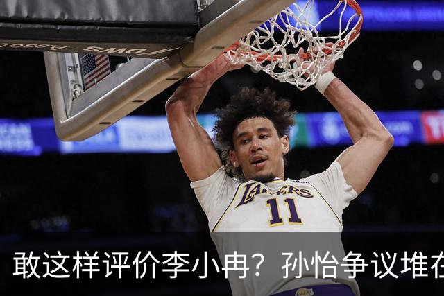 敢这样评价李小冉？孙怡争议堆在一起，王京花的眼光真的很毒辣