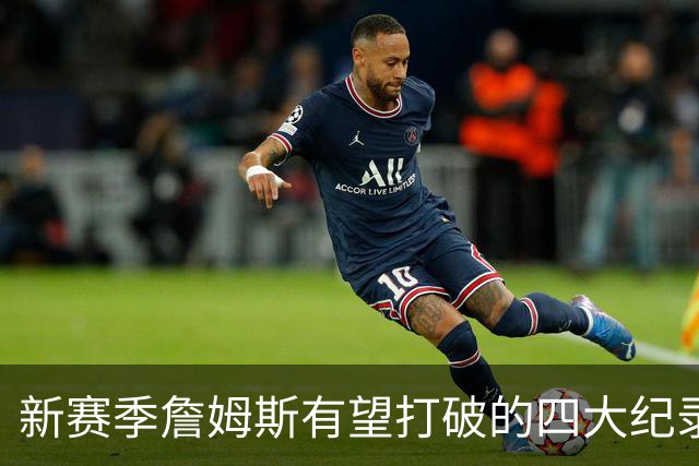新赛季詹姆斯有望打破的四大纪录盘点：冲击常规赛胜场数历史第一，助攻将超基德