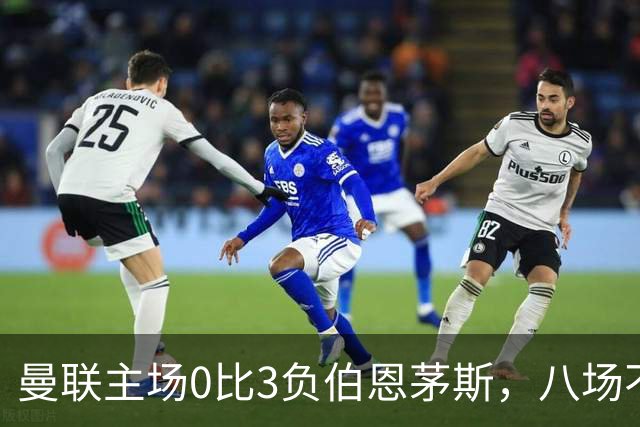 曼联主场0比3负伯恩茅斯，八场不胜跌至第16位