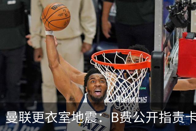 曼联更衣室地震：B费公开指责卡里克，队长变噪音源？