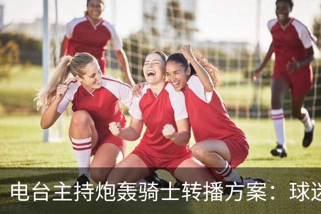 电台主持炮轰骑士转播方案：球迷要看球得先掏钱