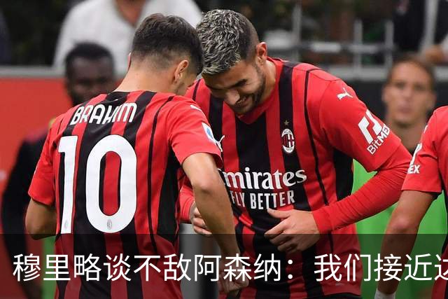 穆里略谈不敌阿森纳：我们接近达到最佳状态，本可能战平甚至取胜
