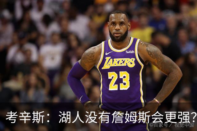 考辛斯：湖人没有詹姆斯会更强？这种话我这辈子都说不出口