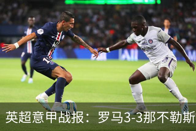 英超意甲战报：罗马3-3那不勒斯，利物浦客战布莱顿存隐患