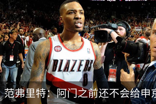 范弗里特：阿门之前还不会给申京做高吊球，他一直在成长