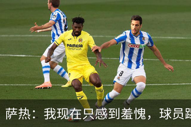 萨热：我现在只感到羞愧，球员踢得这么糟糕是我的错
