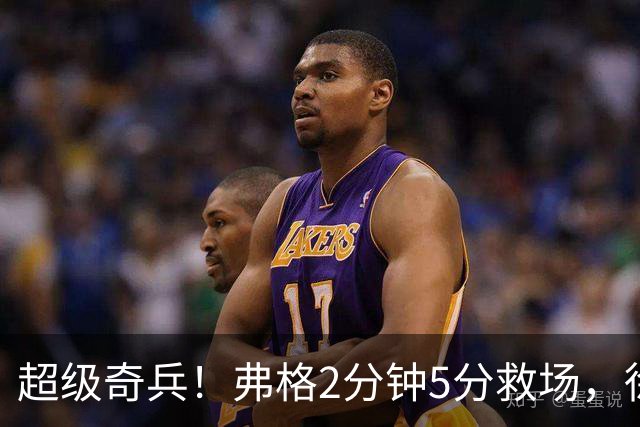 超级奇兵！弗格2分钟5分救场，徐杰7分钟0分0助，胡明轩4中1低迷