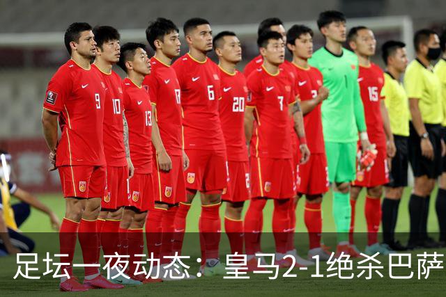 足坛一夜动态：皇马2-1绝杀巴萨！曼联0-3 U16国足0-1