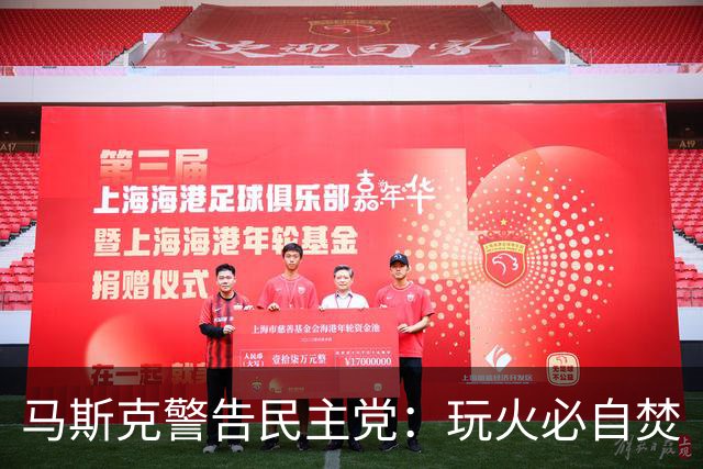 马斯克警告民主党：玩火必自焚