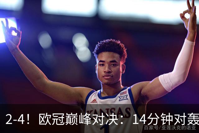 2-4！欧冠巅峰对决：14分钟对轰4球 13亿豪门惨遭死敌3连斩 止步11连胜