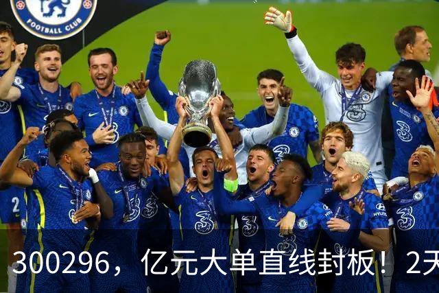 300296，亿元大单直线封板！2天已大涨30%！下一只已被主力“锁定”！