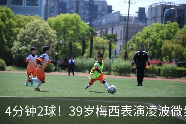 4分钟2球！39岁梅西表演凌波微步：50米奔袭2变向 2次穿裆戏耍后卫