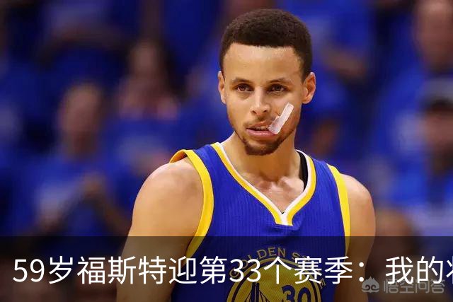 59岁福斯特迎第33个赛季：我的状态是近些年最好的