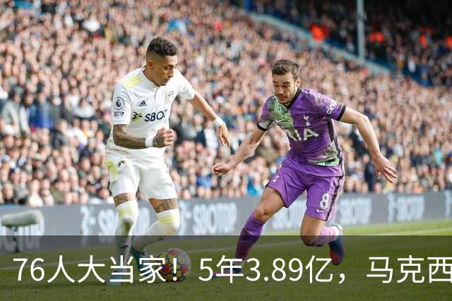 76人大当家！5年3.89亿，马克西超顶要来了？