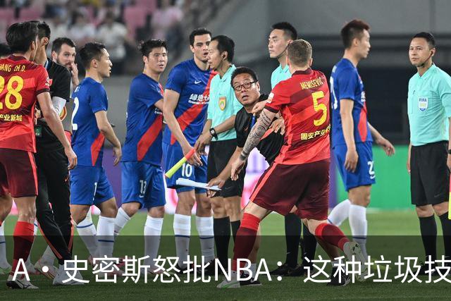 A·史密斯怒批NBA：这种垃圾技犯别吹 让他们场上互喷