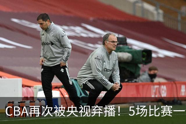 CBA再次被央视弃播！5场比赛一场都不播：广东北京两大强队被无视了？