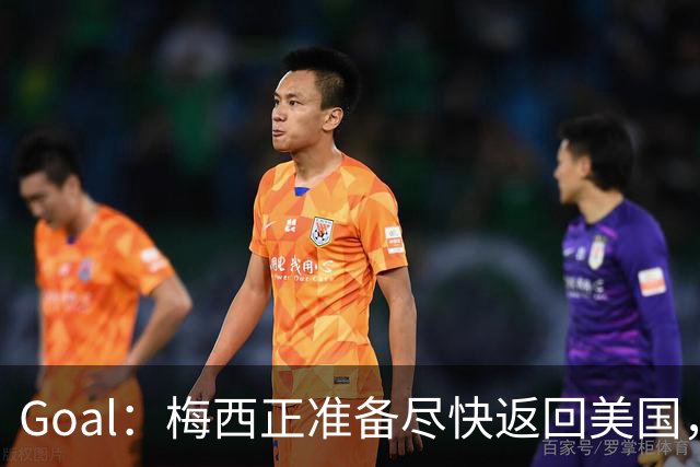 Goal：梅西正准备尽快返回美国，是否出席金球奖未定