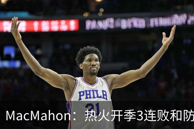 MacMahon：热火开季3连败&防守联盟倒数第三 斯波恐怕难以接受