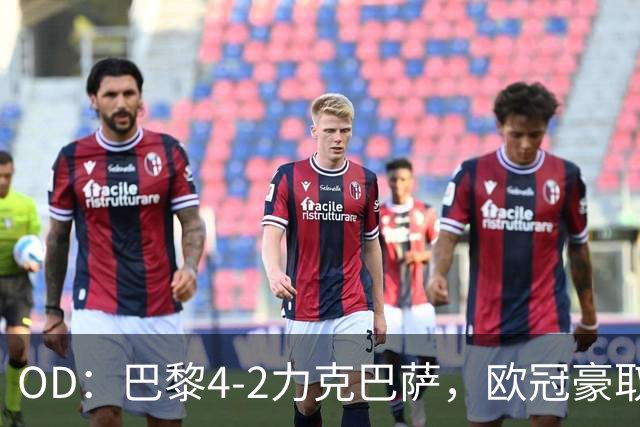 OD：巴黎4-2力克巴萨，欧冠豪取三连胜展现冠军底气