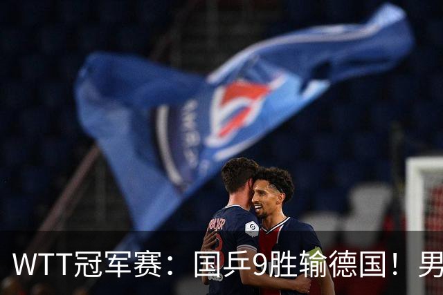 WTT冠军赛：国乒9胜输德国！男队2人首轮出局，向鹏惜败38岁老将